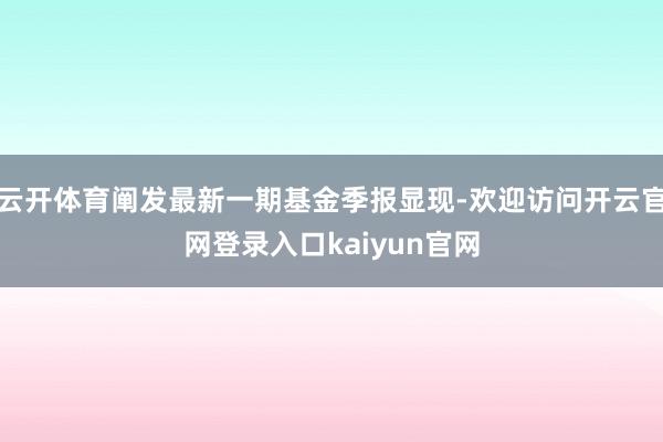 云开体育阐发最新一期基金季报显现-欢迎访问开云官网登录入口kaiyun官网