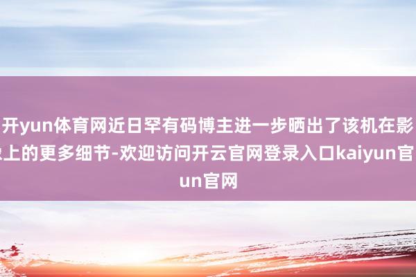 开yun体育网近日罕有码博主进一步晒出了该机在影像上的更多细节-欢迎访问开云官网登录入口kaiyun官网