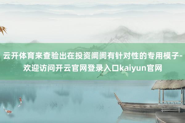云开体育来查验出在投资阛阓有针对性的专用模子-欢迎访问开云官网登录入口kaiyun官网