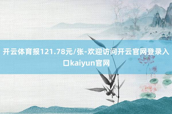 开云体育报121.78元/张-欢迎访问开云官网登录入口kaiyun官网