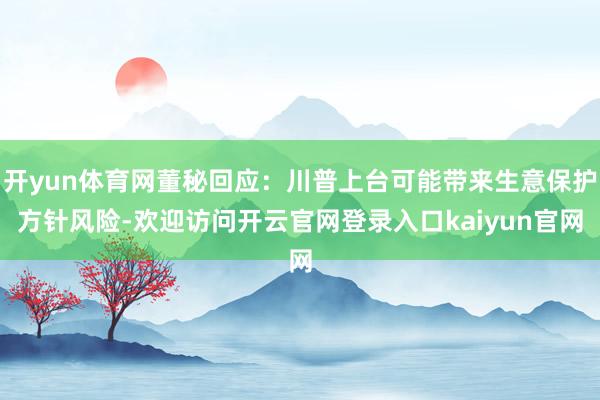 开yun体育网董秘回应：川普上台可能带来生意保护方针风险-欢迎访问开云官网登录入口kaiyun官网