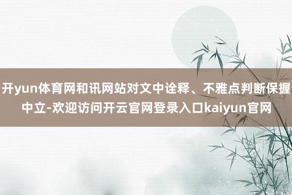 开yun体育网和讯网站对文中诠释、不雅点判断保握中立-欢迎访问开云官网登录入口kaiyun官网