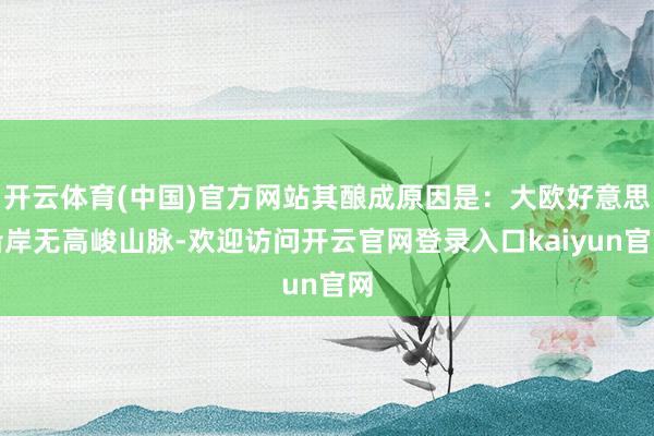 开云体育(中国)官方网站其酿成原因是：大欧好意思沿岸无高峻山脉-欢迎访问开云官网登录入口kaiyun官网