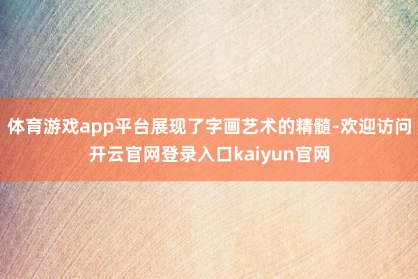 体育游戏app平台展现了字画艺术的精髓-欢迎访问开云官网登录入口kaiyun官网
