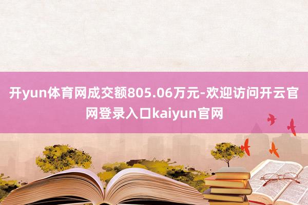 开yun体育网成交额805.06万元-欢迎访问开云官网登录入口kaiyun官网