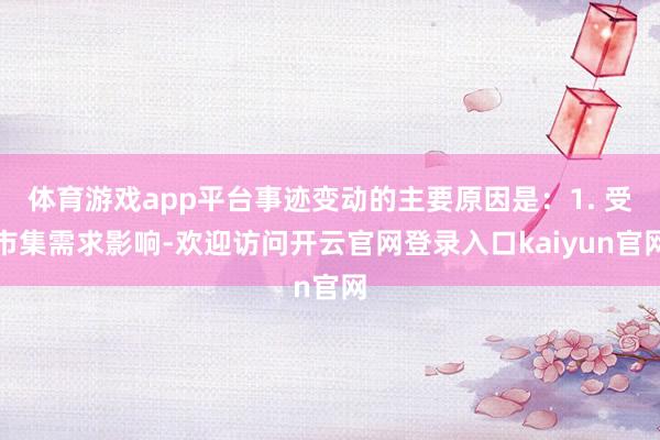 体育游戏app平台事迹变动的主要原因是：1. 受市集需求影响-欢迎访问开云官网登录入口kaiyun官网