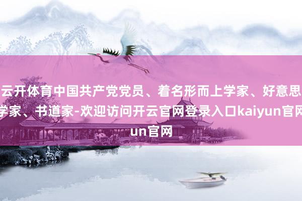 云开体育中国共产党党员、着名形而上学家、好意思学家、书道家-欢迎访问开云官网登录入口kaiyun官网
