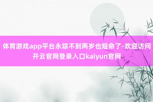 体育游戏app平台永琮不到两岁也短命了-欢迎访问开云官网登录入口kaiyun官网